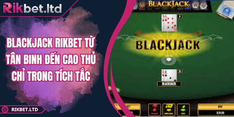 Blackjack RIKBET Từ Tân Binh Đến Cao Thủ Chỉ Trong Tích Tắc 6 Blackjack RIKBET Từ Tân Binh Đến Cao Thủ Chỉ Trong Tích Tắc
