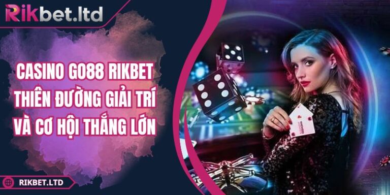 Casino GO88 RIKBET Thiên Đường Giải Trí Và Cơ Hội Thắng Lớn 8 Casino GO88 RIKBET Thiên Đường Giải Trí Và Cơ Hội Thắng Lớn