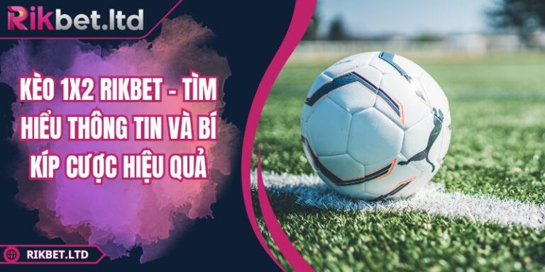Kèo 1x2 RIKBET - Tìm Hiểu Thông Tin Và Bí Kíp Cược Hiệu Quả 3 Kèo 1x2 RIKBET - Tìm Hiểu Thông Tin Và Bí Kíp Cược Hiệu Quả
