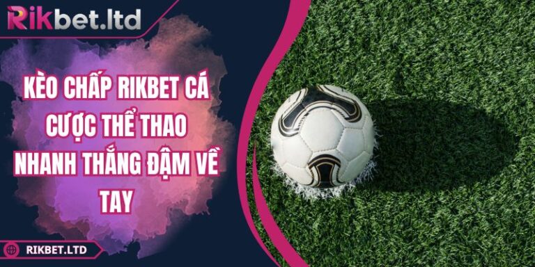 Kèo Chấp RIKBET Cá Cược Thể Thao Nhanh Thắng Đậm Về Tay 2 Kèo Chấp RIKBET Cá Cược Thể Thao Nhanh Thắng Đậm Về Tay