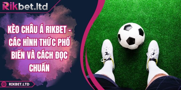Kèo Châu Á RIKBET - Các Hình Thức Phổ Biến Và Cách Đọc Chuẩn 4 Kèo Châu Á RIKBET - Các Hình Thức Phổ Biến Và Cách Đọc Chuẩn